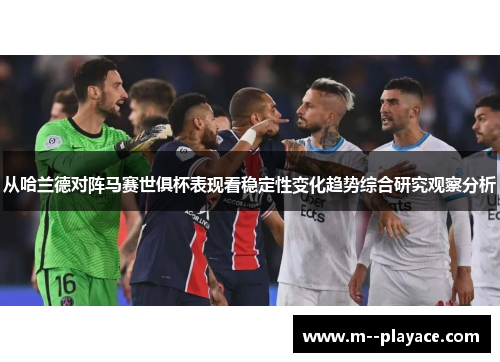 从哈兰德对阵马赛世俱杯表现看稳定性变化趋势综合研究观察分析 从哈兰德对阵马赛世俱杯表现看稳定性变化趋势综合研究观察分析