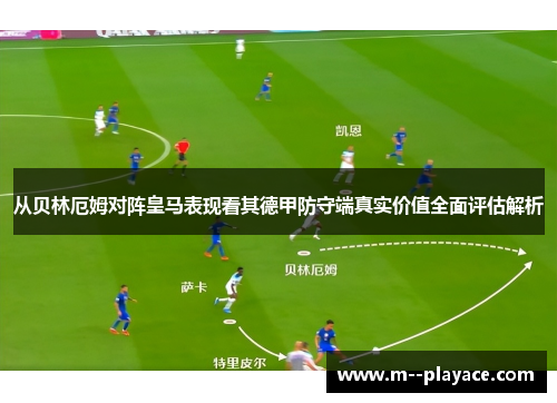 从贝林厄姆对阵皇马表现看其德甲防守端真实价值全面评估解析